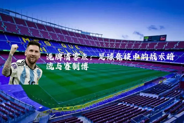 洗牌清零点：足球竞技中的战术暗流与赛制博弈