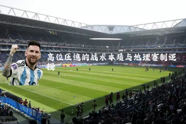 高位压迫的战术本质与地理赛制逻辑
