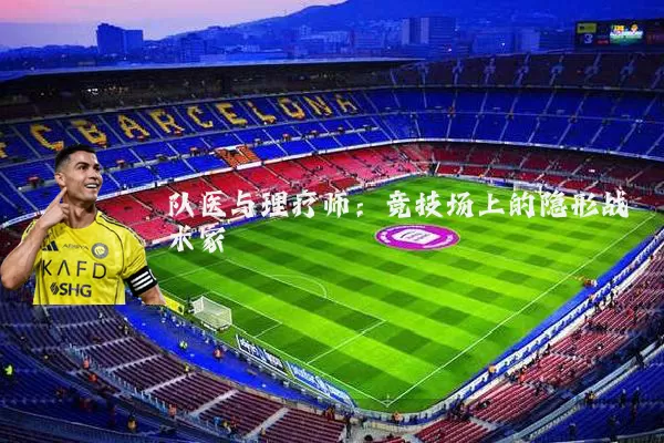 队医与理疗师：竞技场上的隐形战术家