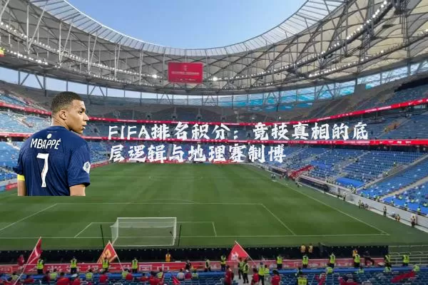 FIFA排名积分:竞技真相的底层逻辑与地理赛制博弈