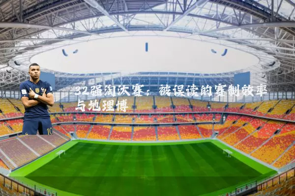 32强淘汰赛：被误读的赛制效率与地理博弈