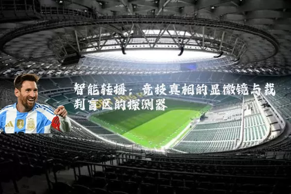 智能转播:竞技真相的显微镜与裁判盲区的探测器