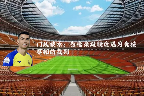 门线技术:当毫米级精度成为竞技真相的裁判