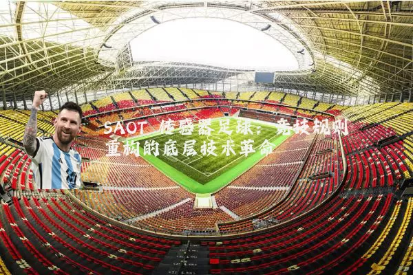 SAOT 传感器足球:竞技规则重构的底层技术革命