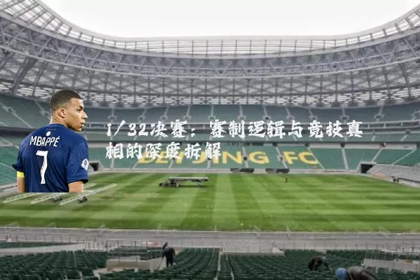 1/32决赛:赛制逻辑与竞技真相的深度拆解