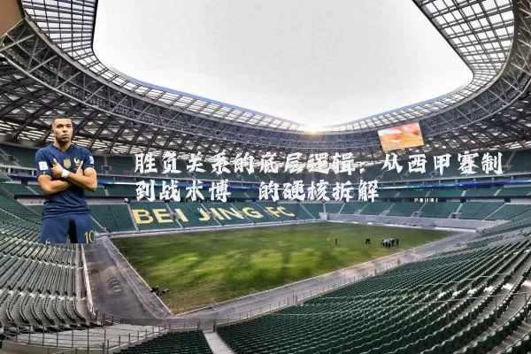 胜负关系的底层逻辑:从西甲赛制到战术博弈的硬核拆解