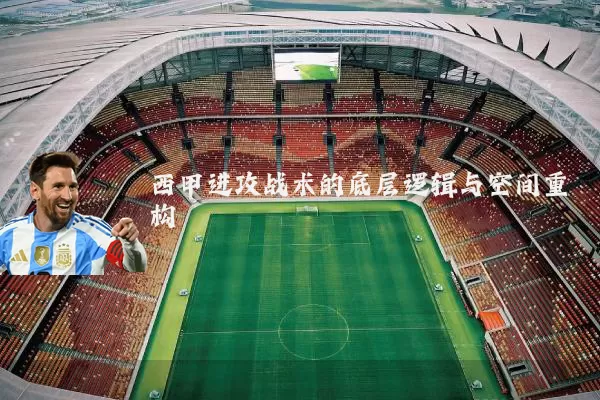 西甲进攻战术的底层逻辑与空间重构